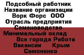 Подсобный работник › Название организации ­ Ворк Форс, ООО › Отрасль предприятия ­ Семеноводство › Минимальный оклад ­ 30 000 - Все города Работа » Вакансии   . Крым,Симоненко